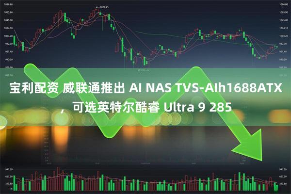 宝利配资 威联通推出 AI NAS TVS-AIh1688ATX，可选英特尔酷睿 Ultra 9 285